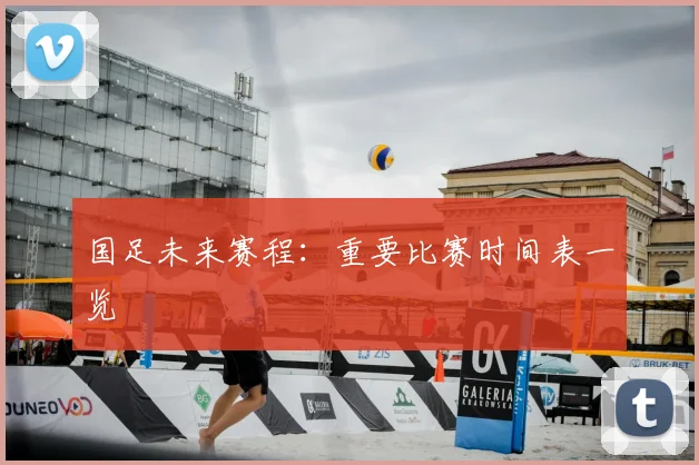 国足未来赛程:重要比赛时间表一览