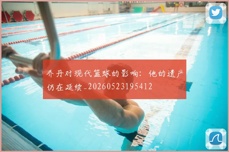 乔丹对现代篮球的影响:他的遗产仍在延续_20260523195412