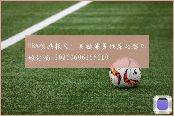 NBA伤病报告:关键球员缺席对球队的影响_20260606165610