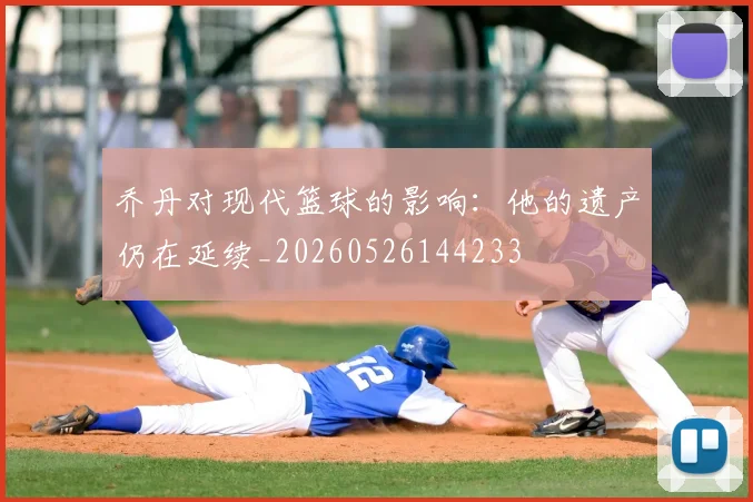 乔丹对现代篮球的影响:他的遗产仍在延续_20260526144233
