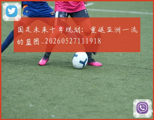 国足未来十年规划：重返亚洲一流的蓝图_20260527111918