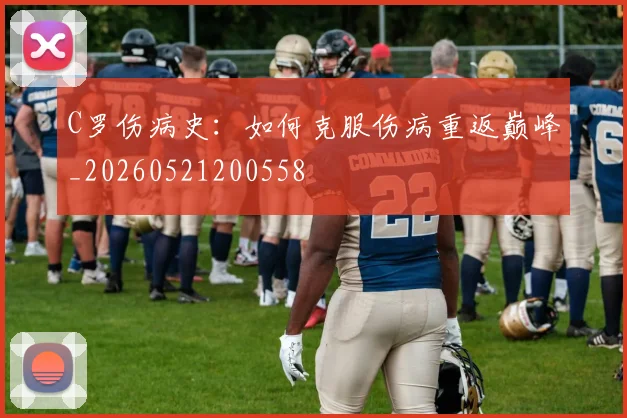C罗伤病史：如何克服伤病重返巅峰_20260521200558