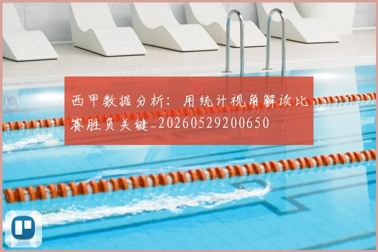 西甲数据分析：用统计视角解读比赛胜负关键_20260529200650
