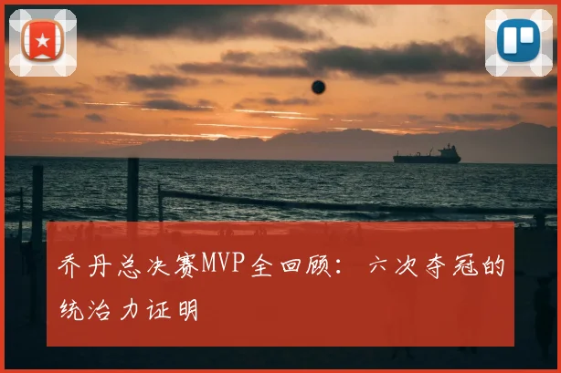 乔丹总决赛MVP全回顾:六次夺冠的统治力证明