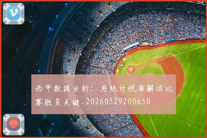 西甲数据分析：用统计视角解读比赛胜负关键_20260529200650