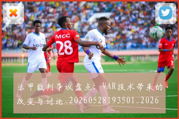 法甲裁判争议盘点：VAR技术带来的改变与讨论_20260528193501_20260609233248