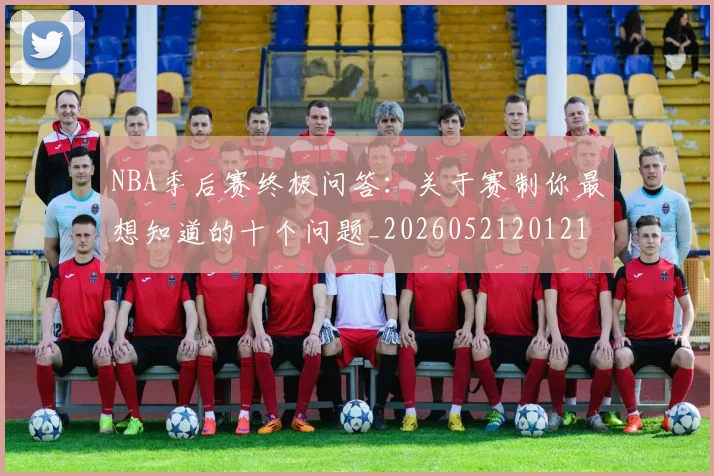 NBA季后赛终极问答:关于赛制你最想知道的十个问题_20260521201217