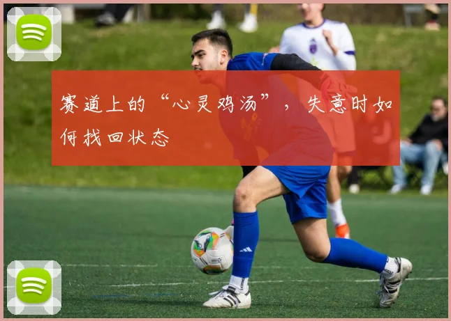 赛道上的“心灵鸡汤”，失意时如何找回状态