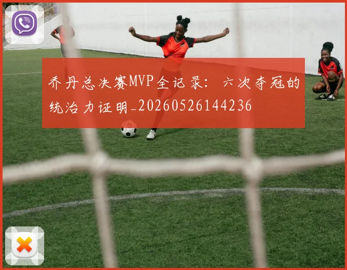 乔丹总决赛MVP全记录:六次夺冠的统治力证明_20260526144236