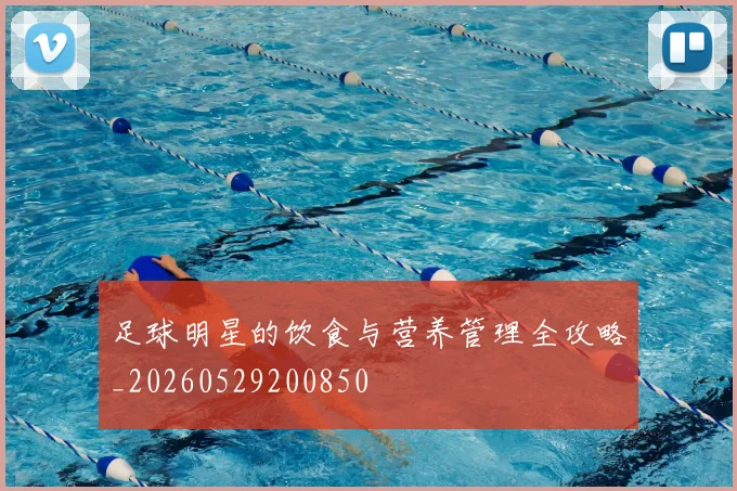 足球明星的饮食与营养管理全攻略_20260529200850
