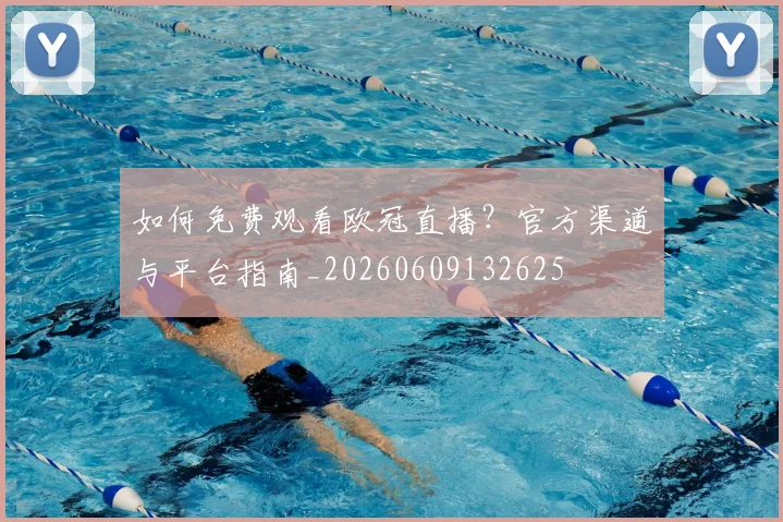 如何免费观看欧冠直播？官方渠道与平台指南_20260609132625