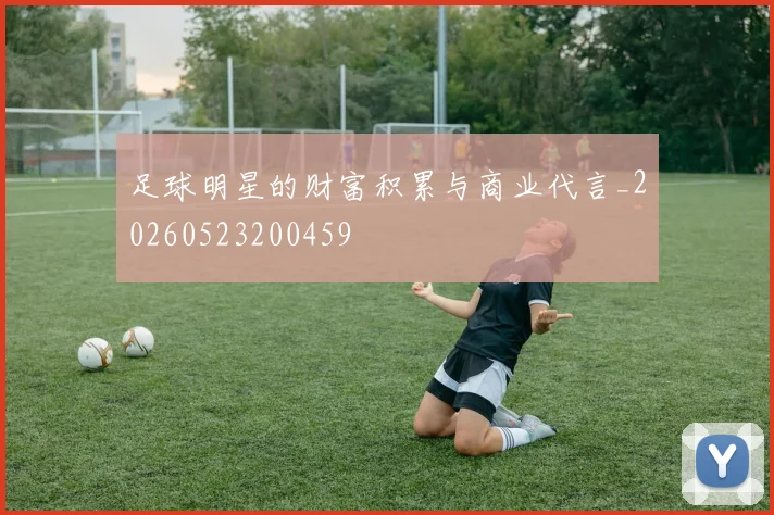 足球明星的财富积累与商业代言_20260523200459
