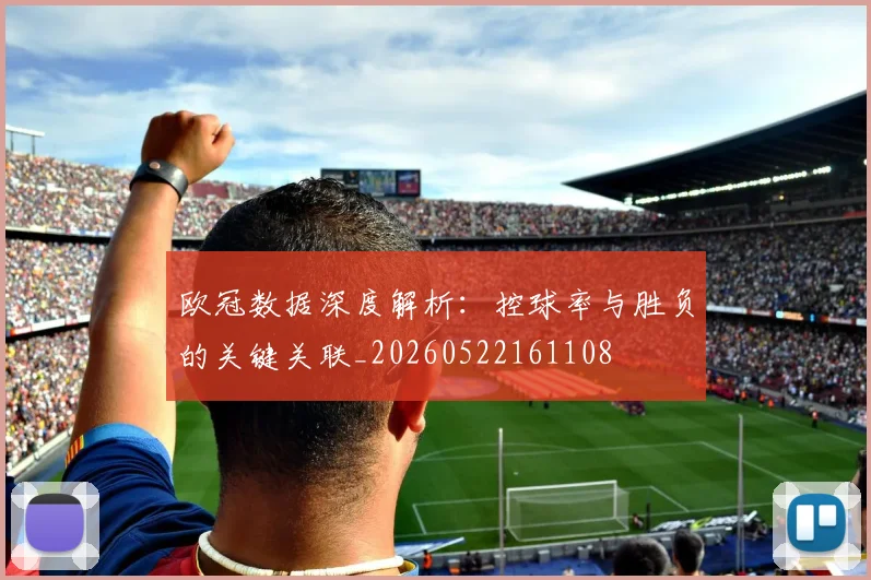 欧冠数据深度解析：控球率与胜负的关键关联_20260522161108