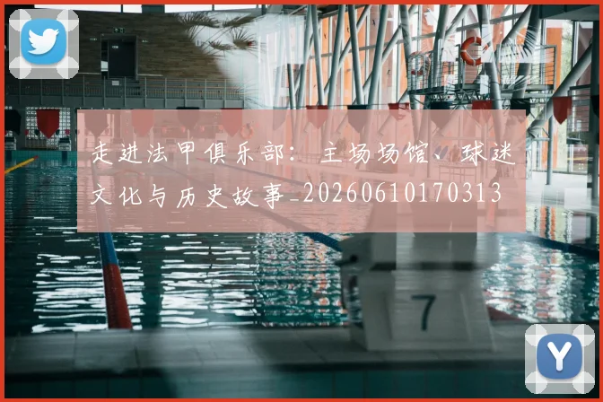 走进法甲俱乐部:主场场馆、球迷文化与历史故事_20260610170313